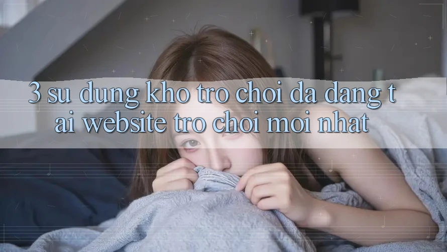 3. Sử dụng Kho Trò chơi Đa Dạng Tại Website Trò chơi Mới nhất