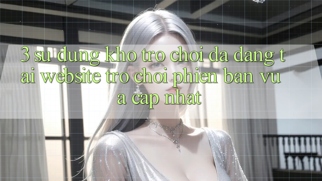 3. Sử dụng Kho Trò chơi Đa Dạng Tại Website Trò chơi Phiên bản vừa cập nhật