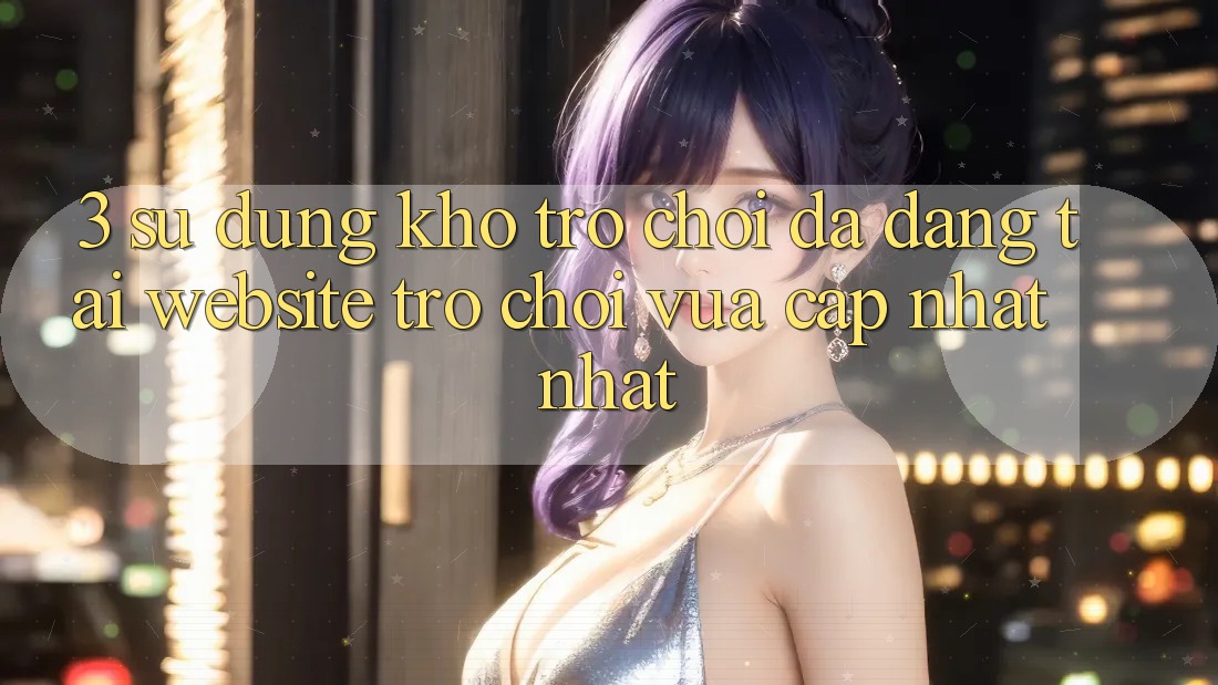 3. Sử dụng Kho Trò chơi Đa Dạng Tại Website Trò chơi Vừa cập nhật Nhất