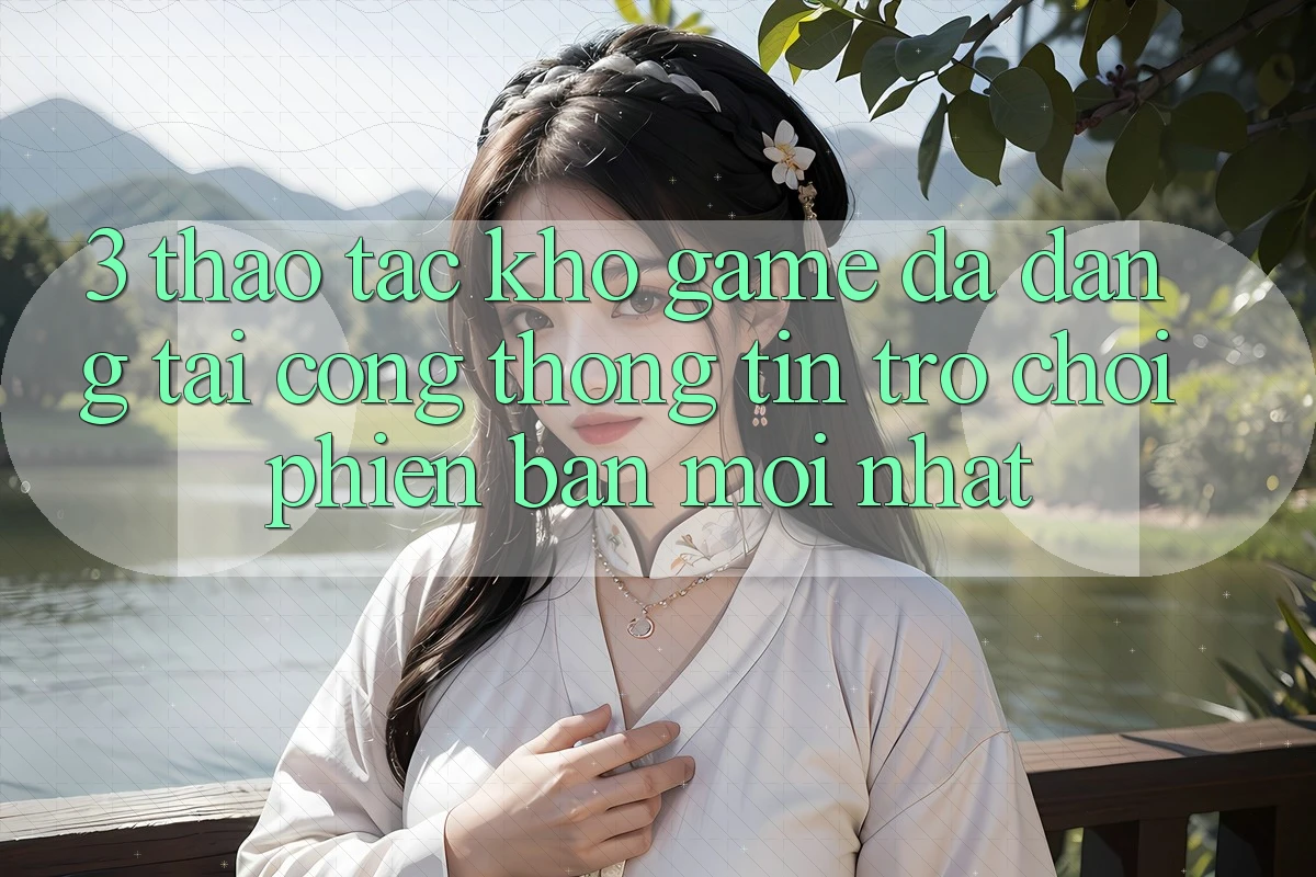 3. Thao tác Kho Game Đa Dạng Tại Cổng thông tin Trò chơi Phiên bản mới Nhất