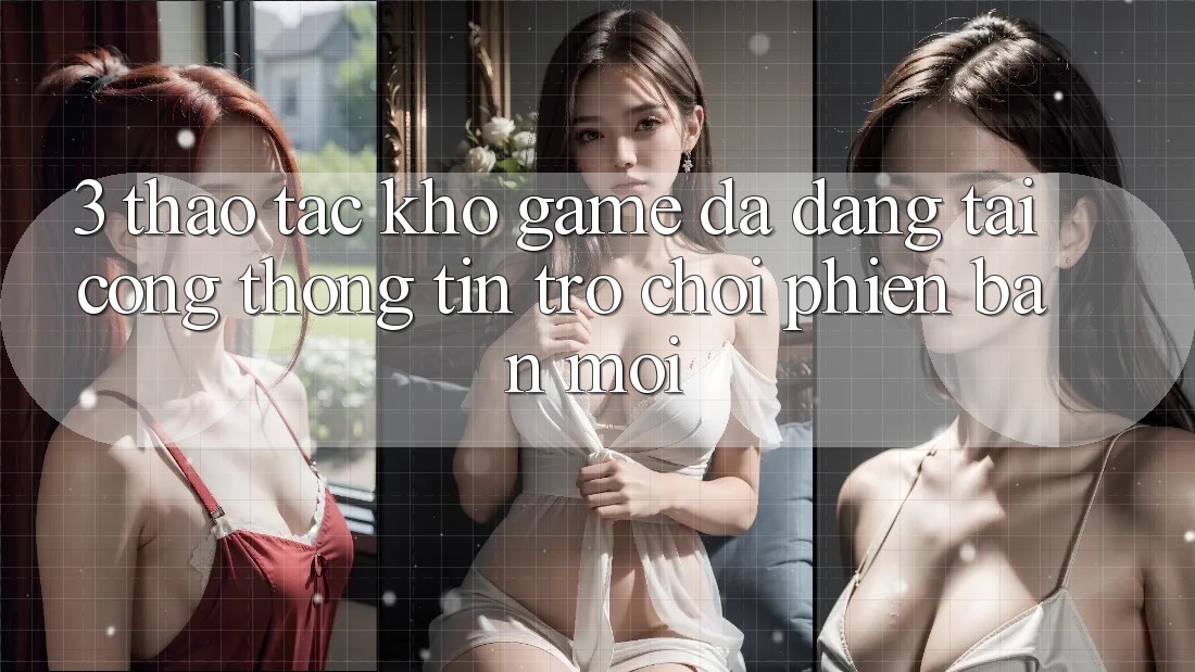 3. Thao tác Kho Game Đa Dạng Tại Cổng thông tin Trò chơi Phiên bản mới
