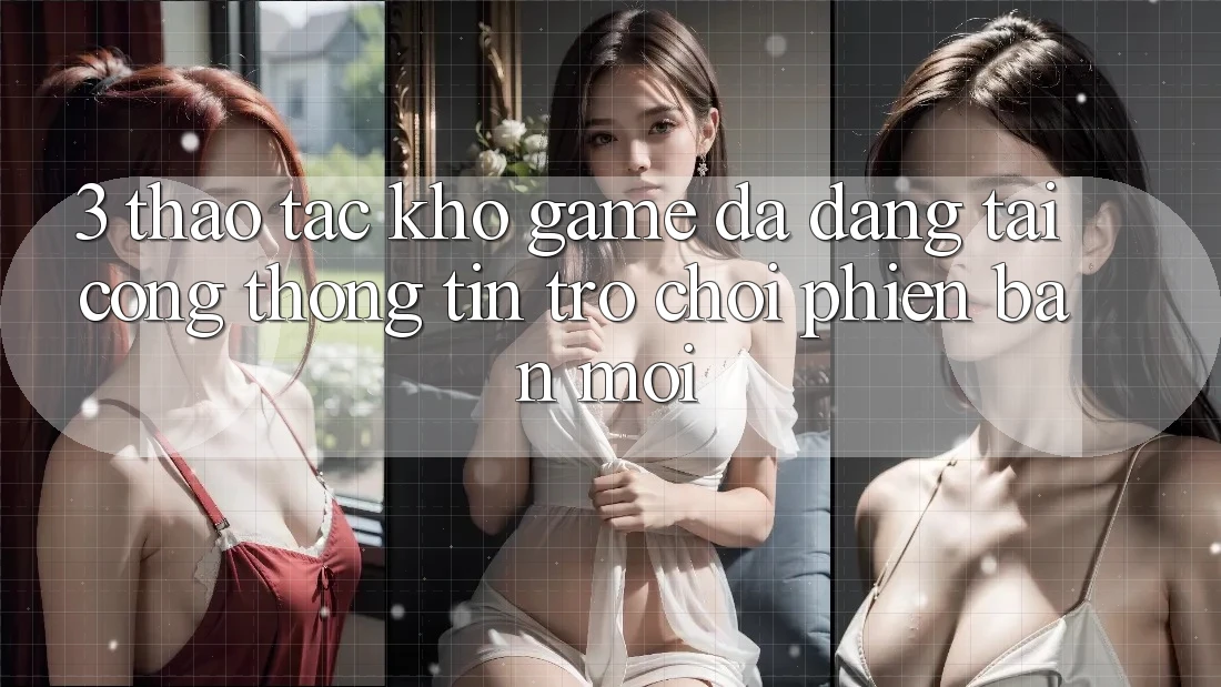 3. Thao tác Kho Game Đa Dạng Tại Cổng thông tin Trò chơi Phiên bản mới