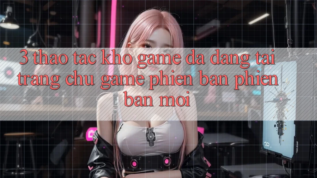 3. Thao tác Kho Game Đa Dạng Tại Trang chủ Game Phiên bản phiên bản mới 3. Thao tác Kho Game Đa Dạng Tại Trang chủ Game Phiên bản phiên bản mới