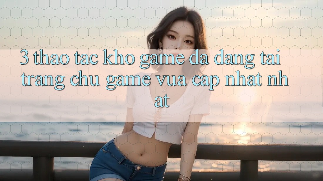 3. Thao tác Kho Game Đa Dạng Tại Trang chủ Game Vừa cập nhật Nhất