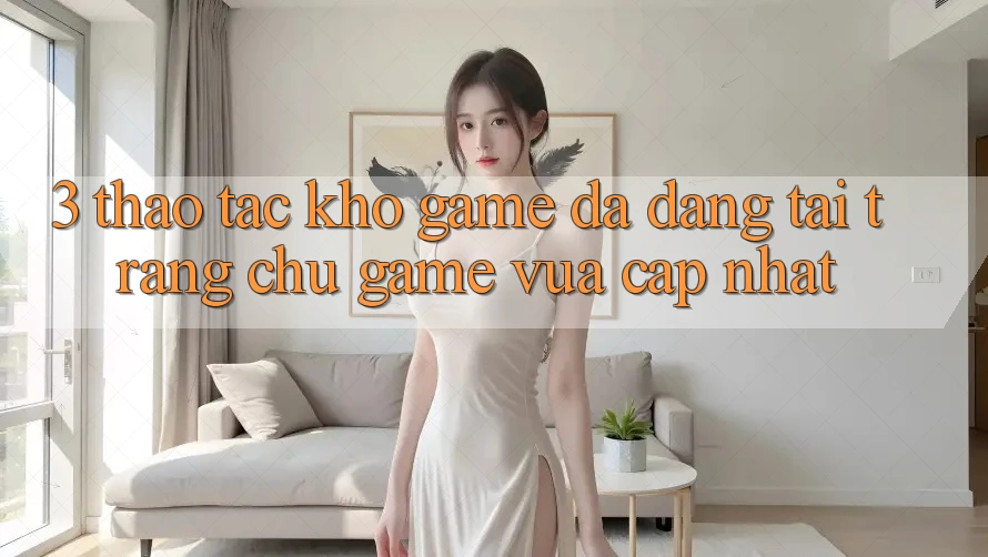 3. Thao tác Kho Game Đa Dạng Tại Trang chủ Game Vừa cập nhật