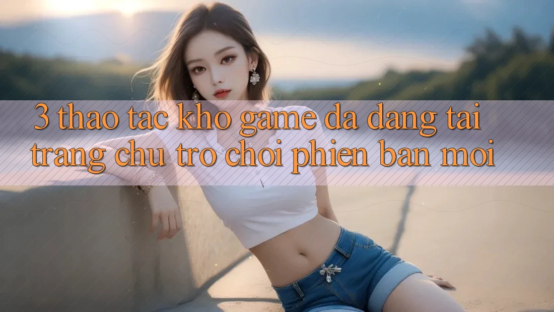 3. Thao tác Kho Game Đa Dạng Tại Trang chủ Trò chơi Phiên bản mới