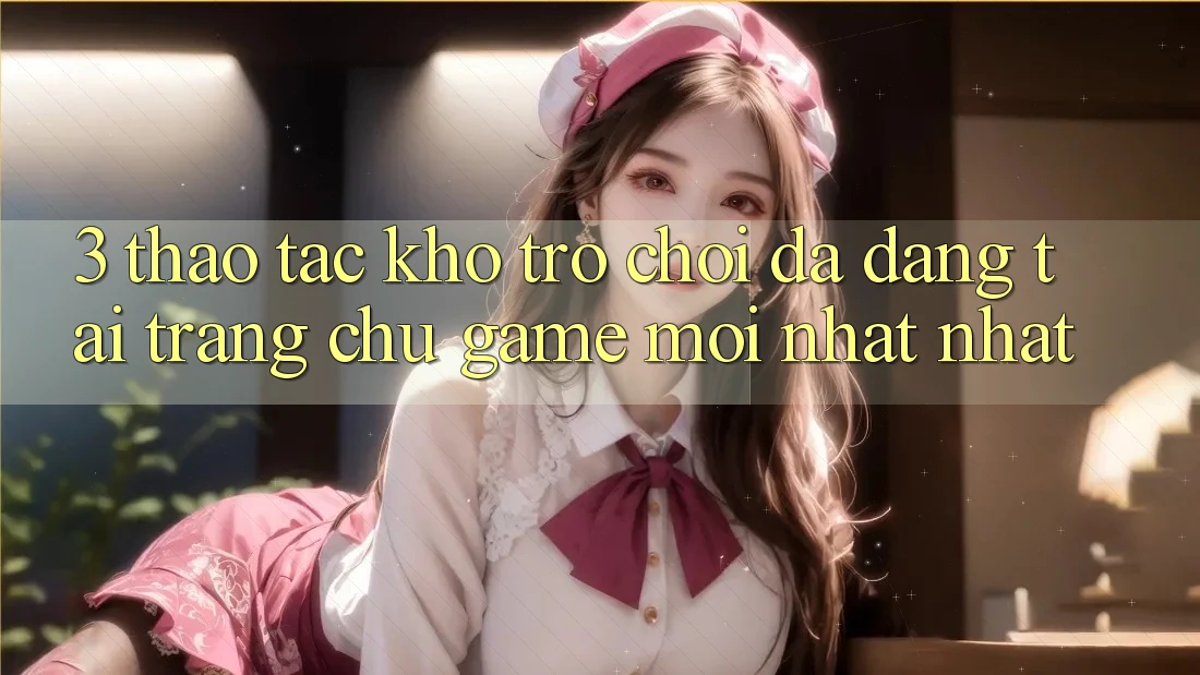 3. Thao tác Kho Trò chơi Đa Dạng Tại Trang chủ Game Mới nhất Nhất 3. Thao tác Kho Trò chơi Đa Dạng Tại Trang chủ Game Mới nhất Nhất