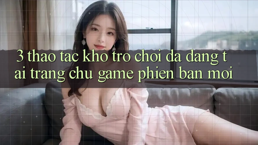3. Thao tác Kho Trò chơi Đa Dạng Tại Trang chủ Game Phiên bản mới 3. Thao tác Kho Trò chơi Đa Dạng Tại Trang chủ Game Phiên bản mới