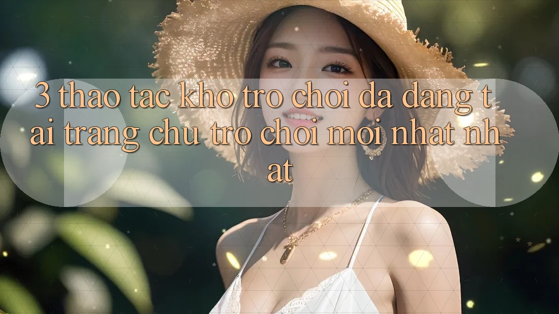 3. Thao tác Kho Trò chơi Đa Dạng Tại Trang chủ Trò chơi Mới nhất Nhất 3. Thao tác Kho Trò chơi Đa Dạng Tại Trang chủ Trò chơi Mới nhất Nhất