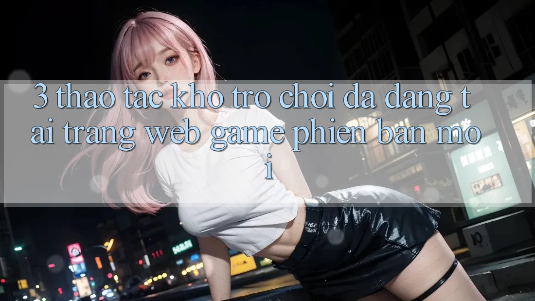 3. Thao tác Kho Trò chơi Đa Dạng Tại Trang web Game Phiên bản mới