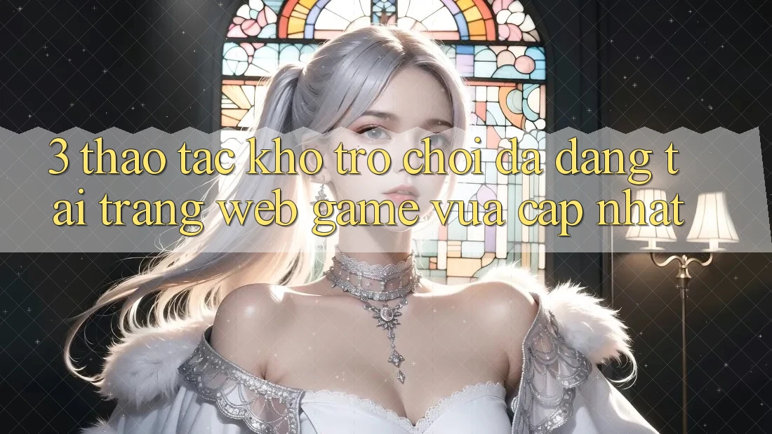 3. Thao tác Kho Trò chơi Đa Dạng Tại Trang web Game Vừa cập nhật 3. Thao tác Kho Trò chơi Đa Dạng Tại Trang web Game Vừa cập nhật