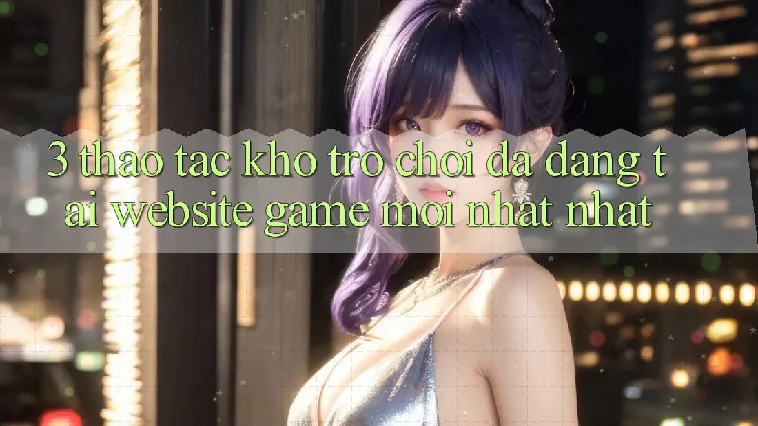 3. Thao tác Kho Trò chơi Đa Dạng Tại Website Game Mới nhất Nhất