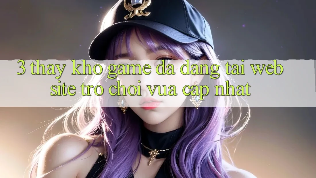 3. Thấy Kho Game Đa Dạng Tại Website Trò chơi Vừa cập nhật