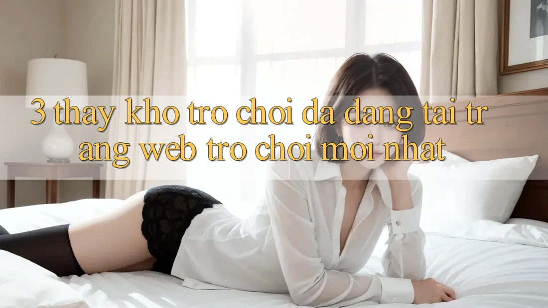 3. Thấy Kho Trò chơi Đa Dạng Tại Trang web Trò chơi Mới Nhất