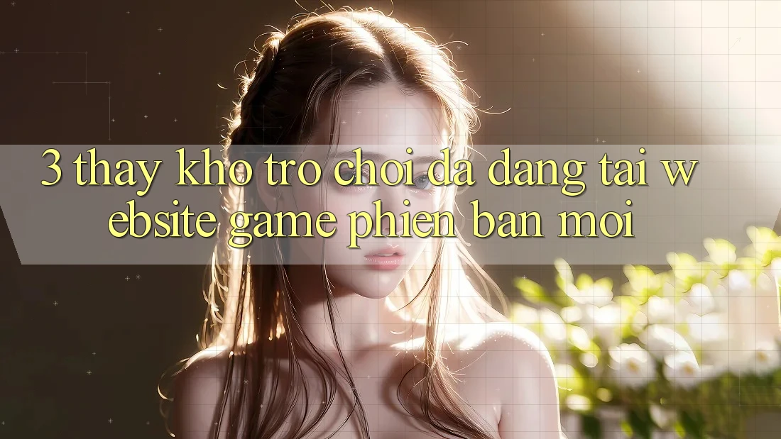 3. Thấy Kho Trò chơi Đa Dạng Tại Website Game Phiên bản mới