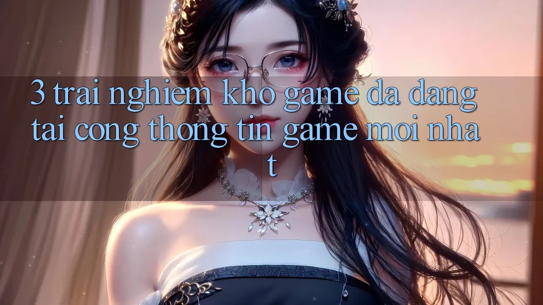 3. Trải nghiệm Kho Game Đa Dạng Tại Cổng thông tin Game Mới Nhất 3. Trải nghiệm Kho Game Đa Dạng Tại Cổng thông tin Game Mới Nhất