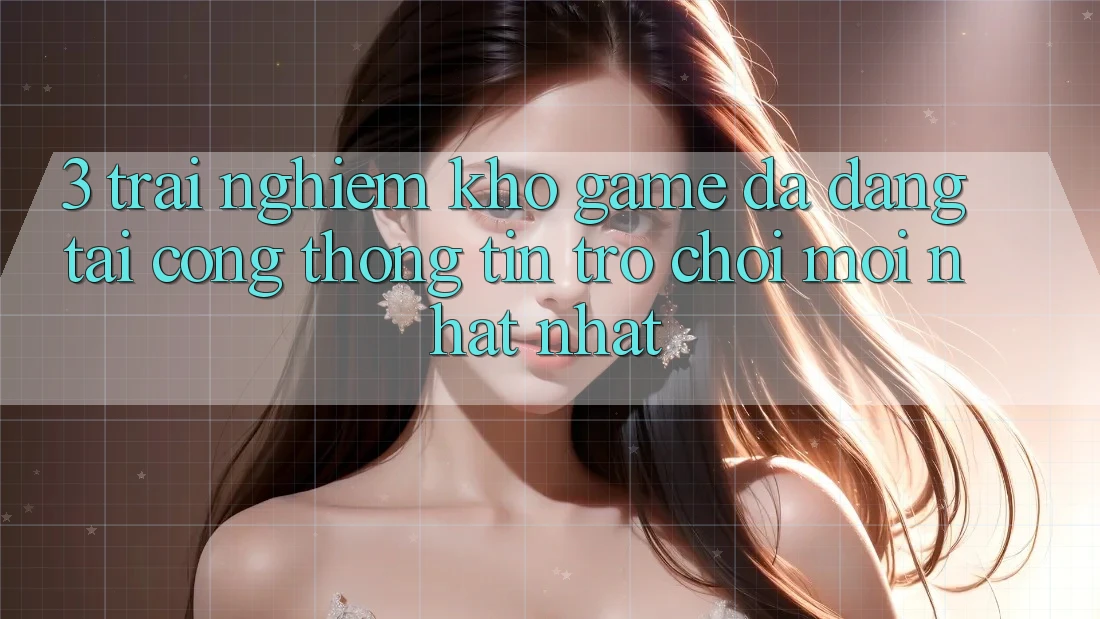 3. Trải nghiệm Kho Game Đa Dạng Tại Cổng thông tin Trò chơi Mới nhất Nhất 3. Trải nghiệm Kho Game Đa Dạng Tại Cổng thông tin Trò chơi Mới nhất Nhất