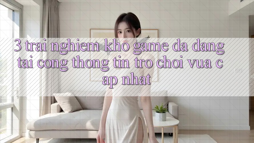 3. Trải nghiệm Kho Game Đa Dạng Tại Cổng thông tin Trò chơi Vừa cập nhật