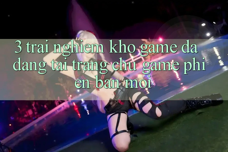 3. Trải nghiệm Kho Game Đa Dạng Tại Trang chủ Game Phiên bản mới 3. Trải nghiệm Kho Game Đa Dạng Tại Trang chủ Game Phiên bản mới