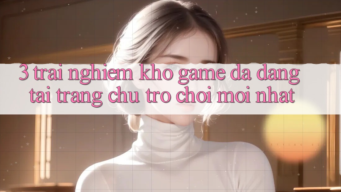 3. Trải nghiệm Kho Game Đa Dạng Tại Trang chủ Trò chơi Mới Nhất