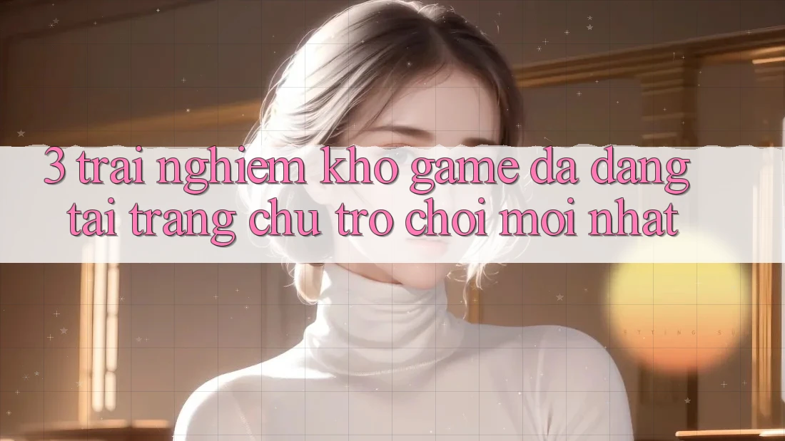 3. Trải nghiệm Kho Game Đa Dạng Tại Trang chủ Trò chơi Mới Nhất 3. Trải nghiệm Kho Game Đa Dạng Tại Trang chủ Trò chơi Mới Nhất
