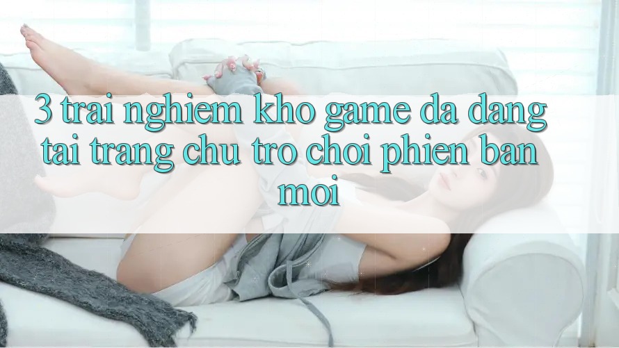 3. Trải nghiệm Kho Game Đa Dạng Tại Trang chủ Trò chơi Phiên bản mới 3. Trải nghiệm Kho Game Đa Dạng Tại Trang chủ Trò chơi Phiên bản mới