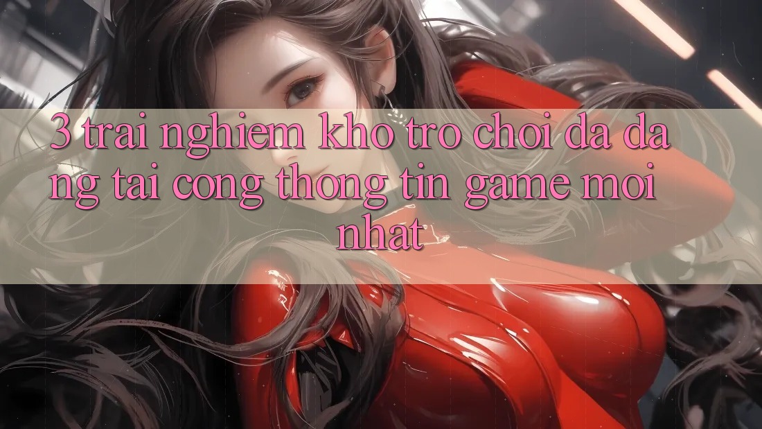 3. Trải nghiệm Kho Trò chơi Đa Dạng Tại Cổng thông tin Game Mới Nhất 3. Trải nghiệm Kho Trò chơi Đa Dạng Tại Cổng thông tin Game Mới Nhất