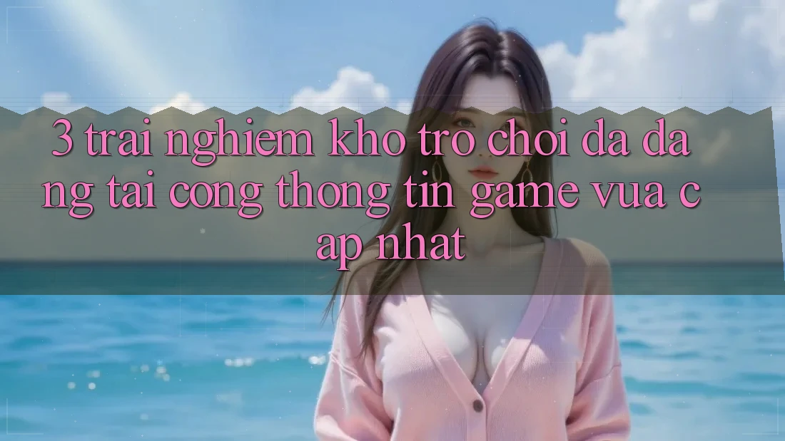 3. Trải nghiệm Kho Trò chơi Đa Dạng Tại Cổng thông tin Game Vừa cập nhật 3. Trải nghiệm Kho Trò chơi Đa Dạng Tại Cổng thông tin Game Vừa cập nhật