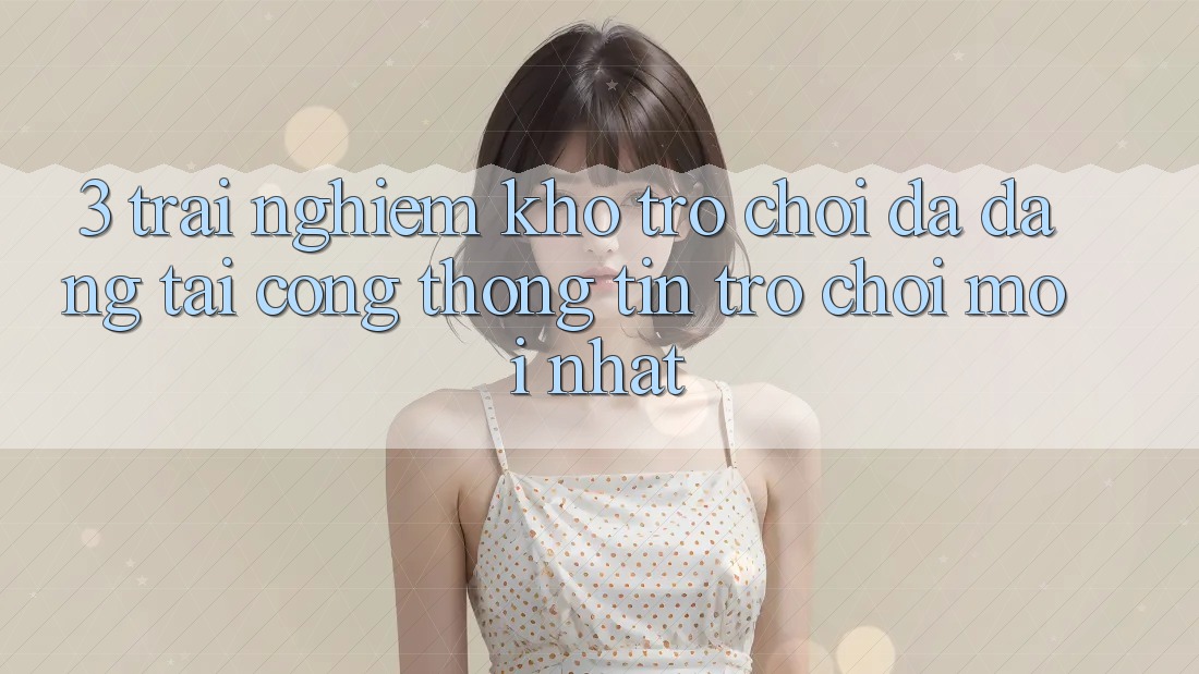 3. Trải nghiệm Kho Trò chơi Đa Dạng Tại Cổng thông tin Trò chơi Mới Nhất