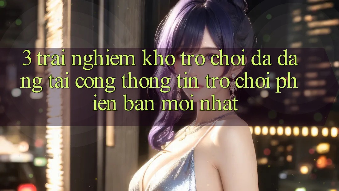 3. Trải nghiệm Kho Trò chơi Đa Dạng Tại Cổng thông tin Trò chơi Phiên bản mới Nhất