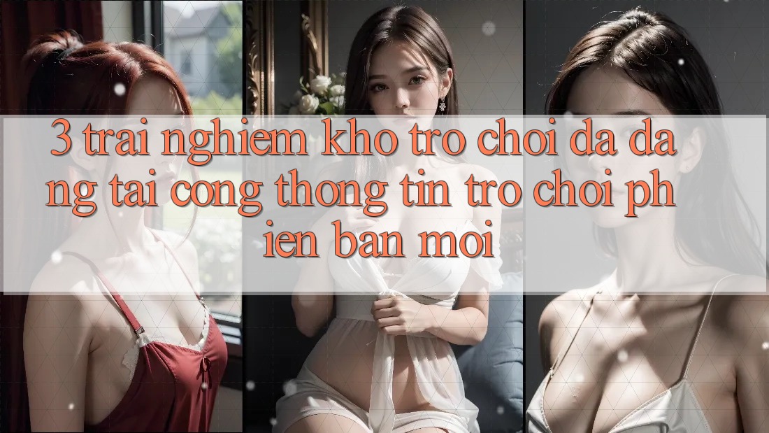 3. Trải nghiệm Kho Trò chơi Đa Dạng Tại Cổng thông tin Trò chơi Phiên bản mới 3. Trải nghiệm Kho Trò chơi Đa Dạng Tại Cổng thông tin Trò chơi Phiên bản mới