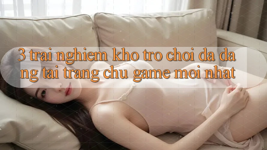 3. Trải nghiệm Kho Trò chơi Đa Dạng Tại Trang chủ Game Mới Nhất 3. Trải nghiệm Kho Trò chơi Đa Dạng Tại Trang chủ Game Mới Nhất