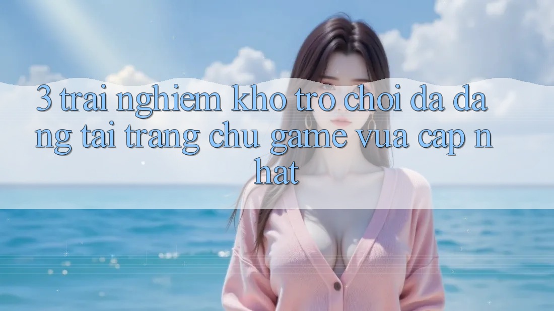 3. Trải nghiệm Kho Trò chơi Đa Dạng Tại Trang chủ Game Vừa cập nhật