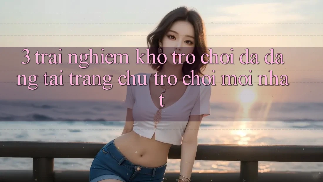 3. Trải nghiệm Kho Trò chơi Đa Dạng Tại Trang chủ Trò chơi Mới Nhất 3. Trải nghiệm Kho Trò chơi Đa Dạng Tại Trang chủ Trò chơi Mới Nhất