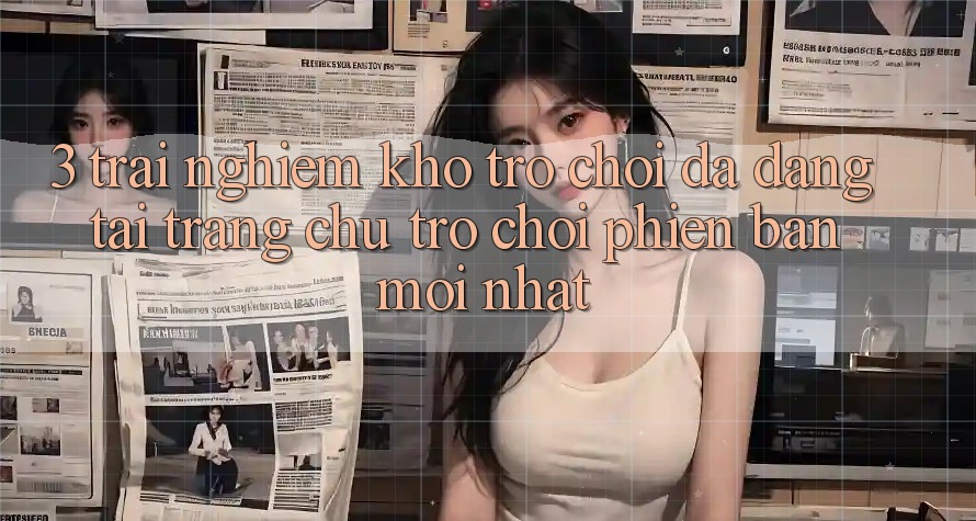 3. Trải nghiệm Kho Trò chơi Đa Dạng Tại Trang chủ Trò chơi Phiên bản mới Nhất 3. Trải nghiệm Kho Trò chơi Đa Dạng Tại Trang chủ Trò chơi Phiên bản mới Nhất