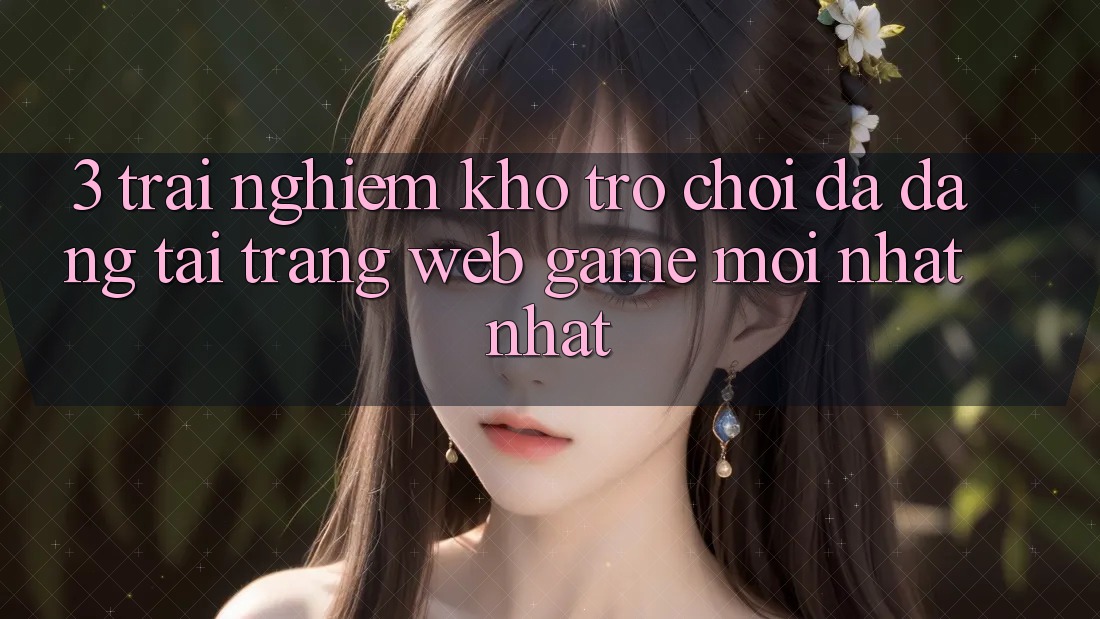 3. Trải nghiệm Kho Trò chơi Đa Dạng Tại Trang web Game Mới nhất Nhất 3. Trải nghiệm Kho Trò chơi Đa Dạng Tại Trang web Game Mới nhất Nhất