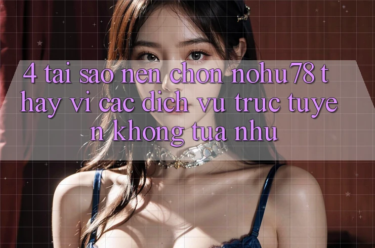 4. Tại Sao Nên Chọn Nohu78 Thay Vì Các Dịch vụ trực tuyến Không tựa như? 4. Tại Sao Nên Chọn Nohu78 Thay Vì Các Dịch vụ trực tuyến Không tựa như?