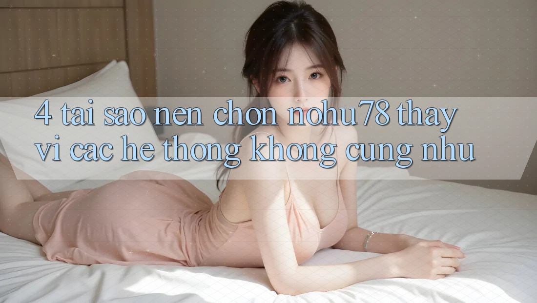 4. Tại Sao Nên Chọn Nohu78 Thay Vì Các Hệ thống Không cũng như? 4. Tại Sao Nên Chọn Nohu78 Thay Vì Các Hệ thống Không cũng như?