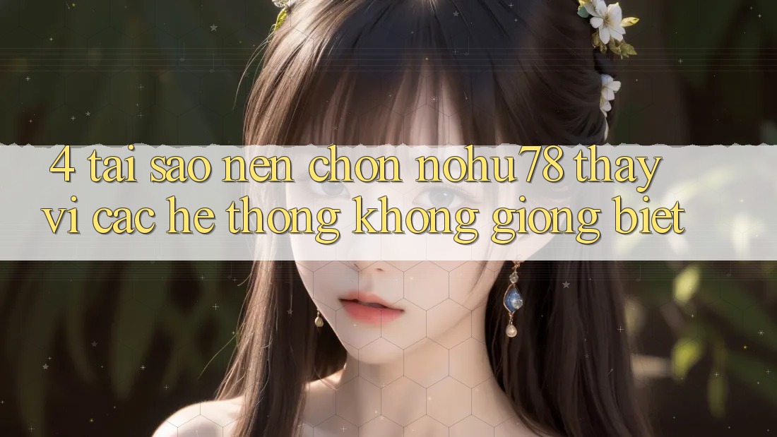 4. Tại Sao Nên Chọn Nohu78 Thay Vì Các Hệ thống Không giống biệt? 4. Tại Sao Nên Chọn Nohu78 Thay Vì Các Hệ thống Không giống biệt?