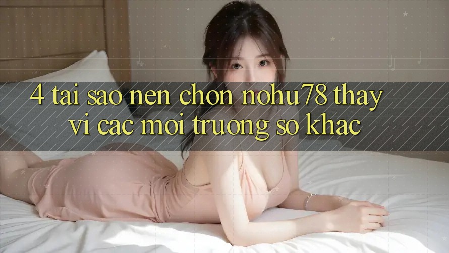 4. Tại Sao Nên Chọn Nohu78 Thay Vì Các Môi trường số Khác? 4. Tại Sao Nên Chọn Nohu78 Thay Vì Các Môi trường số Khác?