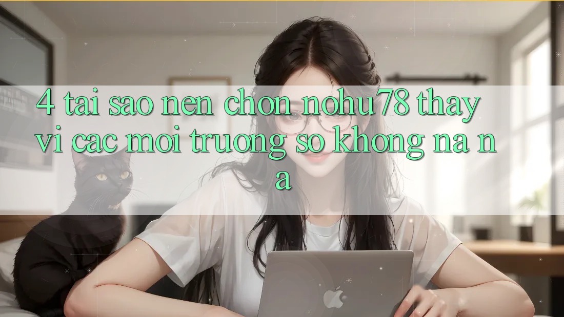 4. Tại Sao Nên Chọn Nohu78 Thay Vì Các Môi trường số Không na ná? 4. Tại Sao Nên Chọn Nohu78 Thay Vì Các Môi trường số Không na ná?