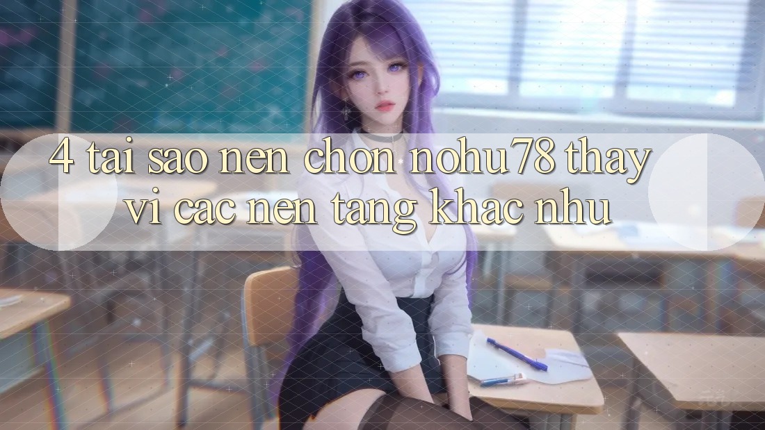 4. Tại Sao Nên Chọn Nohu78 Thay Vì Các Nền Tảng Khác như? 4. Tại Sao Nên Chọn Nohu78 Thay Vì Các Nền Tảng Khác như?