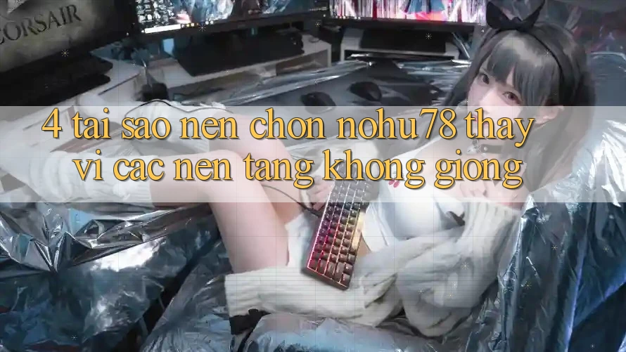 4. Tại Sao Nên Chọn Nohu78 Thay Vì Các Nền Tảng Không giống?