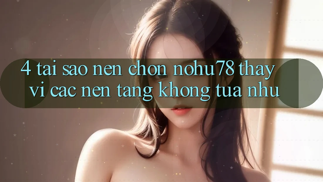 4. Tại Sao Nên Chọn Nohu78 Thay Vì Các Nền Tảng Không tựa như? 4. Tại Sao Nên Chọn Nohu78 Thay Vì Các Nền Tảng Không tựa như?