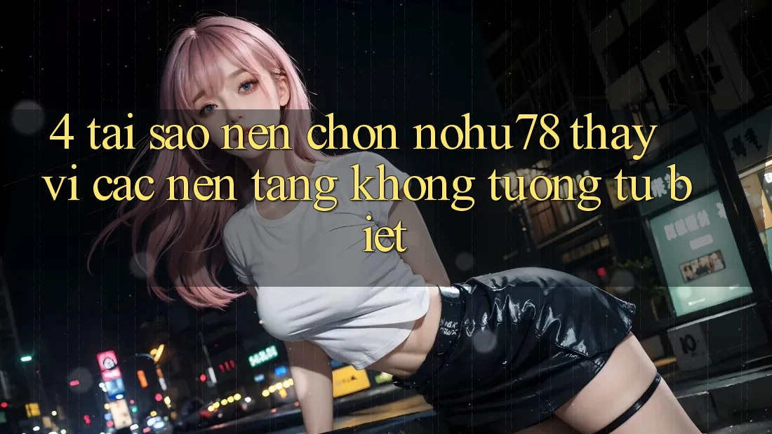 4. Tại Sao Nên Chọn Nohu78 Thay Vì Các Nền Tảng Không tương tự biệt? 4. Tại Sao Nên Chọn Nohu78 Thay Vì Các Nền Tảng Không tương tự biệt?