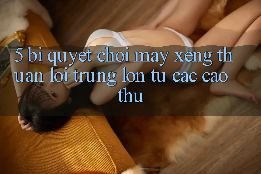 5. Bí Quyết Chơi Máy xèng Thuận lợi Trúng Lớn Từ Các Cao Thủ 5. Bí Quyết Chơi Máy xèng Thuận lợi Trúng Lớn Từ Các Cao Thủ