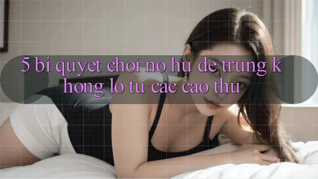 5. Bí Quyết Chơi Nổ Hũ Dễ Trúng Khổng lồ Từ Các Cao Thủ