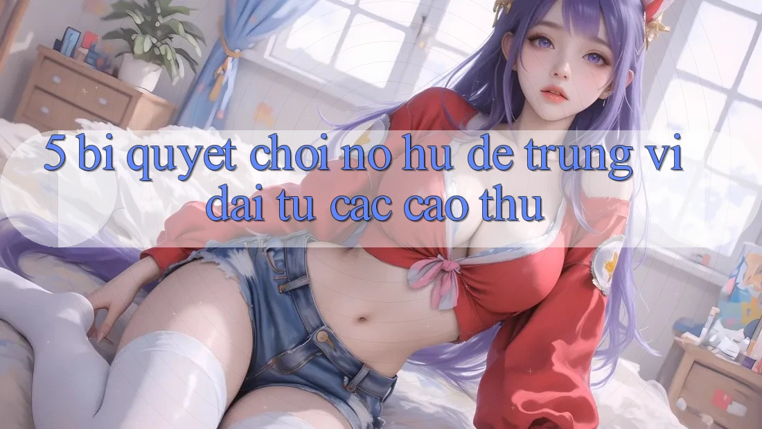 5. Bí Quyết Chơi Nổ Hũ Dễ Trúng Vĩ đại Từ Các Cao Thủ