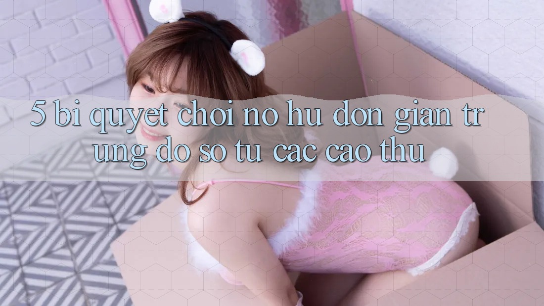 5. Bí Quyết Chơi Nổ Hũ Đơn giản Trúng Đồ sộ Từ Các Cao Thủ 5. Bí Quyết Chơi Nổ Hũ Đơn giản Trúng Đồ sộ Từ Các Cao Thủ