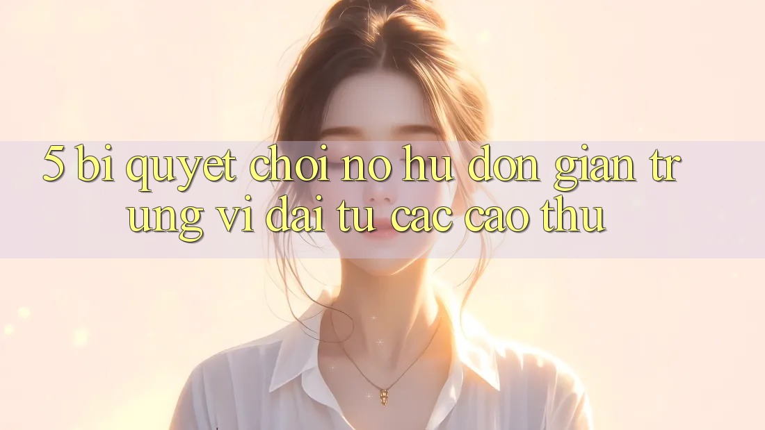 5. Bí Quyết Chơi Nổ Hũ Đơn giản Trúng Vĩ đại Từ Các Cao Thủ 5. Bí Quyết Chơi Nổ Hũ Đơn giản Trúng Vĩ đại Từ Các Cao Thủ